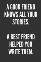 A Good Friend Knows All Your Stories. A Best Friend Helped You Write Them.: Best Friends Gifts Journal Notebook Quality Bound Cover 110 Lined Pages 1079637443 Book Cover