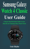 Samsung Galaxy Watch 4 Classic User Guide: A Step by Step Instructions Guide to Learn About the new Samsung Galaxy Watch 4 Series B09DMTSZJ9 Book Cover