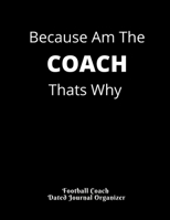 Football Coach Dated Journal Organizer Because Am The COACH Thats Why: Cute gifts for coaches Dated 2019 - 2020 Calendar Blank football field pages Team Roster Game Statistics Blank note pages 1708099670 Book Cover