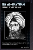 IBN AL-HAYTHAM: VISIONARY OF LIGHT AND LOGIC: THE LIFE, WORK, AND ENDURING LEGACY OF THE FATHER OF MODERN OPTICS B0FD7XY4Z4 Book Cover