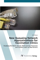 New Queueing Network Approximations for Vaccination Clinics - Studying the Batch Arrival, Batch Service Processes and Stations with No Real Servers 3836426358 Book Cover