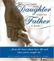 What Every Daughter Wants Her Father to Know: From the Heart About Love, Life and What You've Taught Me 1402208839 Book Cover