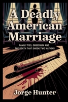 A Deadly American Marriage: Family Ties, Obsession and the Death that Shook Two Nations B0F7KJHMMV Book Cover