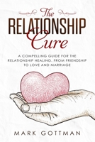 The Relationship Cure: : A Compelling Guide for the Relationship healing. From Friendship to Love and Marriage 1088461832 Book Cover