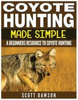 Coyote Hunting Made Simple: A Beginners Resource To Coyote Hunting 1523939613 Book Cover