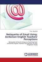 Netiquette of Email Using: Jordanian English Teachers' Perceptions: Netiquette of Email Using as a Teaching Tool: Jordanian English Teachers' Perceptions: A CALL Pragmatic Study 3846526606 Book Cover