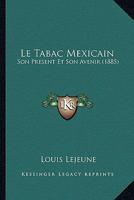 Le Tabac Mexicain, Son Pr�sent Et Son Avenir: Rapport Adress� a M. B. de Coutouly, Ministre de France a Mexico... 0341131733 Book Cover