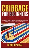 Cribbage for Beginners: Complete Beginners to Pro Guide on How to Master the Cribbage Game, Rules of Cribbage 1079286659 Book Cover