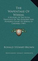 The Wapentake of Wirral; a History of the Royal Franchise of the Hundred and Hundred Court of Wirral in Cheshire, With an Appendix Containing a List ... Century; a Series of Leases of the Hundred Fr B0BQ65ZRG3 Book Cover