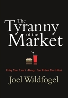 The Tyranny of the Market: Why You Cant Always Get What You Want 0674025814 Book Cover