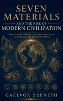 Seven Materials and the Rise of Modern Civilization: The Hidden History of the Resources That Built the Modern World B0H4L5RHBY Book Cover