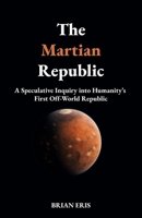 The Martian Republic: A Speculative Inquiry into Humanity’s First Off-World Republic B0FP9KKM1K Book Cover