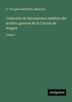 Colección de documentos inéditos del archivo general de la Corona de Aragon: Tomo 7 3388471207 Book Cover