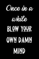 Once In a While Blow Your Own Damn Mind: Funny Sassy Quote Notebook Holiday Gag Gift Exchange for Friend or Co-Worker Who Enjoys Snarky Sarcastic Jokes 1702148289 Book Cover