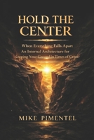 HOLD THE CENTER: When Everything Falls Apart An Internal Architecture for Keeping Your Ground in Times of Crisis B0GRNV7Y8G Book Cover