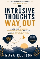 The Intrusive Thoughts Way Out: How to Quiet Unwanted, Disturbing Thoughts, Break the Grip of Obsessive Worry, and Feel Like Yourself Again (The Overthinker’s Series) B0H9VCJSKV Book Cover