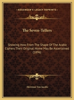 The Seven-Tellers: Showing How From The Shape Of The Arabic Ciphers Their Original Home May Be Ascertained 1347125582 Book Cover