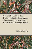 A Scientific Guide to Sea Ducks - Including Descriptions of the Various Ducks Habits, Habitats and Colloquial Names 1447431987 Book Cover