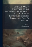 L'Homme Avant L'Histoire Tudi D'Apr?'s Les Monuments & Les Costumes Retrouv?'s Dans Les Diff Rents Pays de L'Europe... 1271203200 Book Cover