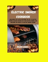 Electric Smoker Cookbook: Unleashing the flavor: Mastering The Art Of Electric Smoking, Delicious Recipes For Your Electric Smoker, And Unlocking The Secrets To Electric Smoker Cooking. B0CMWL4W43 Book Cover