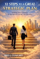 12 Steps to a Great Strategic Plan: Helping Your Company Be the Best It Can Be - for Decades 1665791756 Book Cover