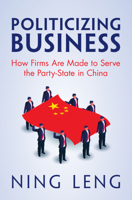 Politicizing Business : How Firms Are Made to Serve the Party-State in China 1009662295 Book Cover