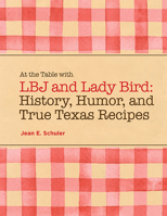 At the Table with LBJ and Lady Bird: History, Humor, and True Texas Recipes 0875658237 Book Cover