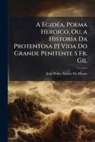A Egidéa, Poema Heroico, Ou, a Historia Da Protentosa [!] Vida Do Grande Penitente S Fr. Gil: Portuguez, Da Sagrada Ordem Dos Pregadores ... 1147317569 Book Cover