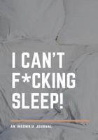 I Can't F*cking Sleep!: An Insomnia Journal: Notebook Diary with Writing Prompts for Thoughts That Keep You Awake at Night 1076305539 Book Cover