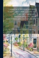 Lawrence Yesterday and Today (1845-1918) a Concise History of Lawrence Massachusetts - her Industries and Institutions; Municipal Statistics and a Variety of Information Concerning the City 1021484415 Book Cover