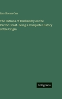 The Patrons of Husbandry on the Pacific Coast. Being a Complete History of the Origin 3388459509 Book Cover