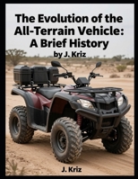 The Evolution of the All-Terrain Vehicle: A Brief History B0H1RPLMKC Book Cover
