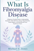 What Is Fibromyalgia Disease: A Beginner-Friendly Guide to Understanding Symptoms, Daily Self-Care, Pacing, Sleep Routines, Stress Support, and Working with Your Healthcare Team. B0H4V24GB9 Book Cover