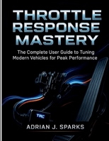 THROTTLE RESPONSE MASTERY: The Complete User Guide to Tuning Modern Vehicles for Peak Performance B0FNCGZKFC Book Cover