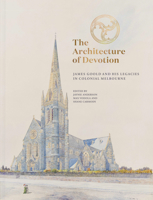 The Architecture of Devotion: James Goold and His Legacies in Colonial Melbourne 0522878164 Book Cover