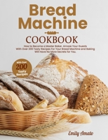 Bread Machine Cookbook: How to Become a Master Bake. Amaze your Guests for your Bread Machine and Baking Will Have no More Secrets for You 180164683X Book Cover