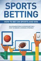 Sports Betting: How To Bet On Sports and Win: An Introduction to Sports Betting + How To Create A Winning Strategy 1983320331 Book Cover