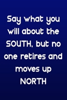 Say what you will about the South, but no one retires and moves up North: Funny Retirement Writing Journal Lined, Diary, Notebook: Say what you will ... South, but no one retires and moves up North B083XT1HB6 Book Cover