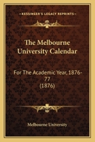 The Melbourne University Calendar: For The Academic Year, 1876-77 1165602768 Book Cover