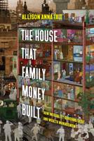 The House That Family Money Built: How Inequality Governs Debt and Wealth Management 0520425243 Book Cover