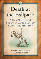Death At The Ballpark: A Comprehensive Study of Game-Related Fatalities of Players, Other Personnel and Spectators in Amateur and Professional Baseball, 1862-2007 078643435X Book Cover