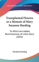 Transplanted Flowers Or A Memoir Of Mary Susanna Harding: To Which Are Added, Reminiscences Of Little Harry (1856) 114101842X Book Cover