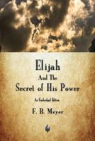 Elijah and the Secret of His Power: A Biblical Biography of the Old Testament ? Elias, Prophet of God
