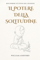 Il Potere della Solitudine: Riscoprire Sé Stessi nel Silenzio: Un cammino spirituale per trasformare la solitudine in forza, pace e libertà interiore (Italian Edition) B0FF1BHSN4 Book Cover