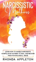 Narcissistic Mothers: Learn How to Handle Narcissistic Manipulative Mothers to Heal and Recover from Psychological Abuse 1513673629 Book Cover