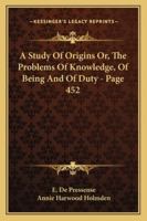 A Study Of Origins Or, The Problems Of Knowledge, Of Being And Of Duty - Page 452 1163127388 Book Cover