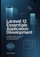 Laravel 12 Essentials Application Development: A Complete Guide to Modern PHP Web Structure MVC Patterns, and RESTful Applications (Modern Laravel Development Series) B0GZDZSY2B Book Cover