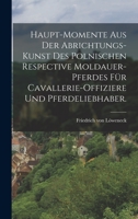 Haupt-Momente aus der Abrichtungs-Kunst des polnischen respective Moldauer-Pferdes für Cavallerie-Offiziere und Pferdeliebhaber. 1018772405 Book Cover