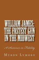 William James: The Fastest Gun in the Midwest: A Summer in Fidelity 0984546618 Book Cover