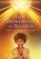 From Brokenness to Blessed: Prophetic Counseling for Spiritual Growth (Prophetic Counseling for Spiritual Growth Vol 1) B0FBD1527S Book Cover
